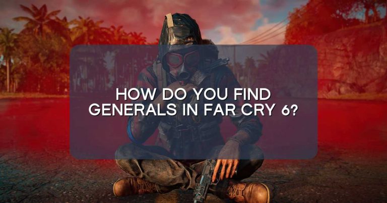 How do you find generals in Far Cry 6?