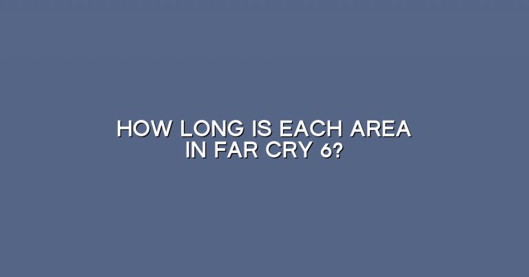 How long is each area in Far Cry 6?