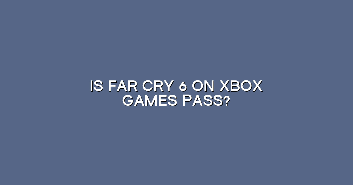Is Far Cry 6 on Xbox games pass?