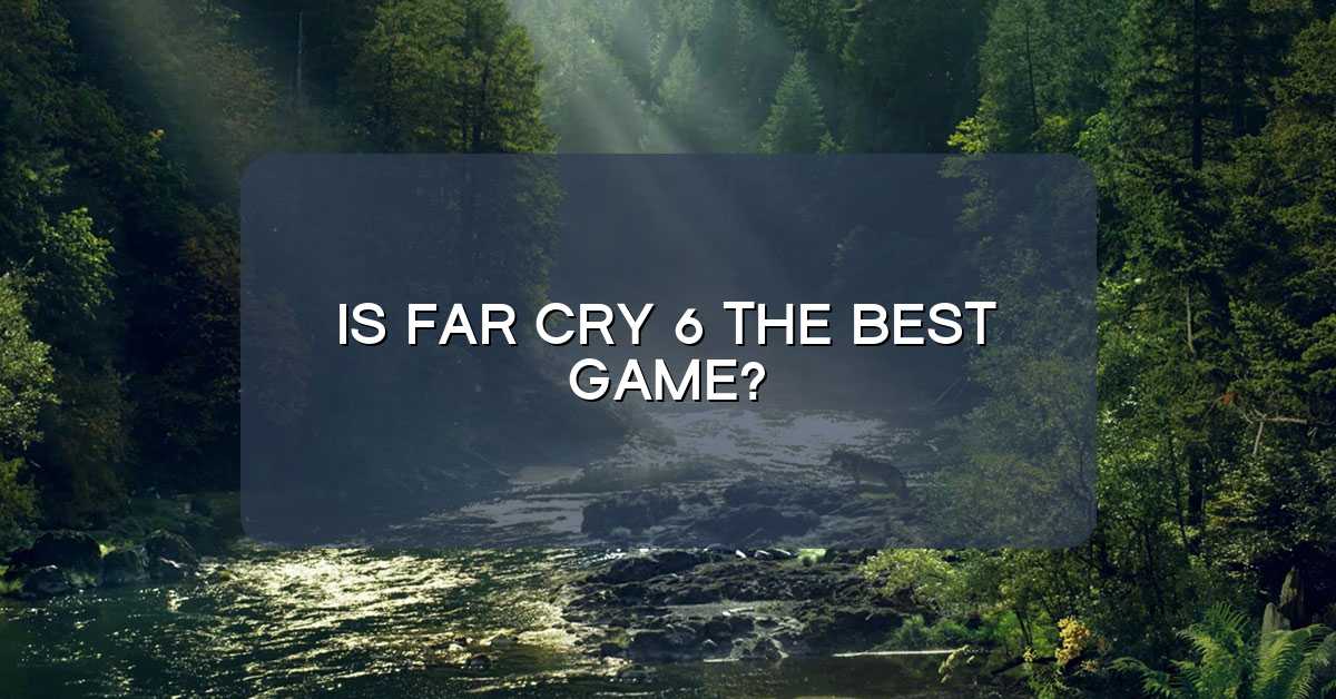 Is Far Cry 6 the best game?